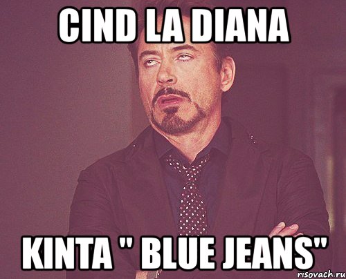 cind la diana kinta " blue jeans", Мем твое выражение лица