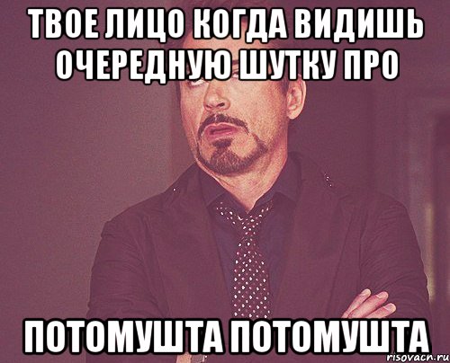 твое лицо когда видишь очередную шутку про потомушта потомушта, Мем твое выражение лица