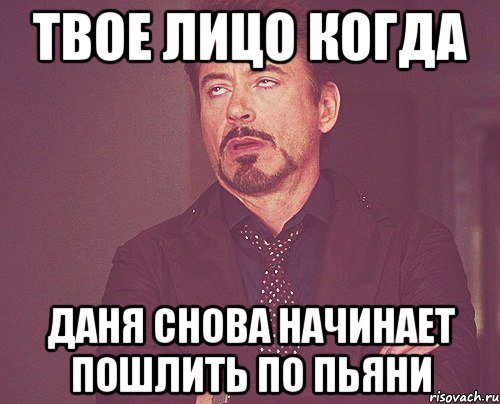 твое лицо когда даня снова начинает пошлить по пьяни, Мем твое выражение лица