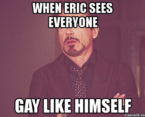 when eric sees everyone gay like himself, Мем твое выражение лица