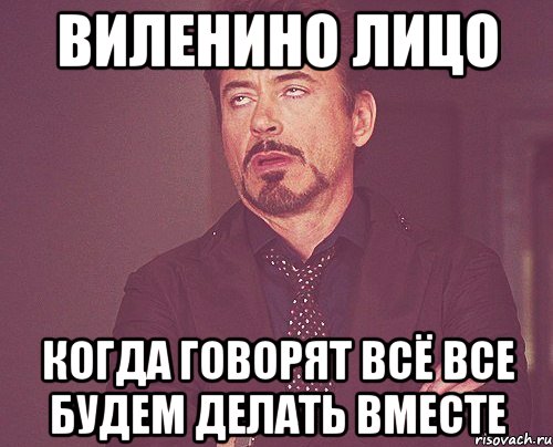 виленино лицо когда говорят всё все будем делать вместе, Мем твое выражение лица