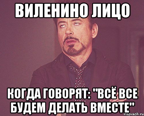 виленино лицо когда говорят: "всё все будем делать вместе", Мем твое выражение лица