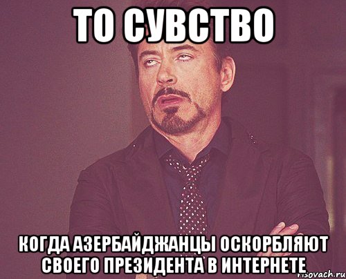 то сувство когда азербайджанцы оскорбляют своего президента в интернете, Мем твое выражение лица