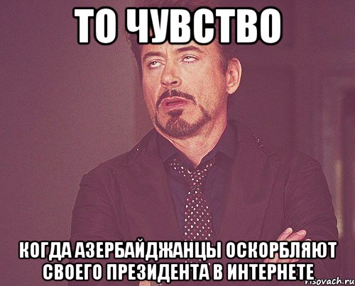 то чувство когда азербайджанцы оскорбляют своего президента в интернете, Мем твое выражение лица