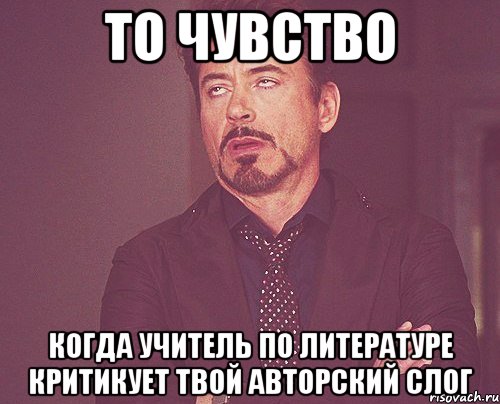 то чувство когда учитель по литературе критикует твой авторский слог, Мем твое выражение лица