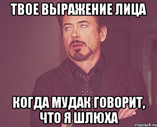 твое выражение лица когда мудак говорит, что я шлюха, Мем твое выражение лица