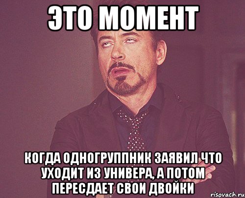 это момент когда одногруппник заявил что уходит из универа, а потом пересдает свои двойки, Мем твое выражение лица