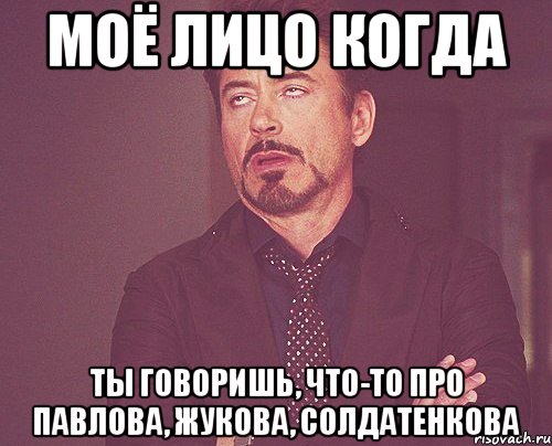 моё лицо когда ты говоришь, что-то про павлова, жукова, солдатенкова, Мем твое выражение лица