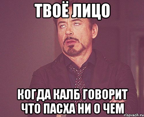 твоё лицо когда калб говорит что пасха ни о чем, Мем твое выражение лица