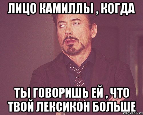 лицо камиллы , когда ты говоришь ей , что твой лексикон больше, Мем твое выражение лица