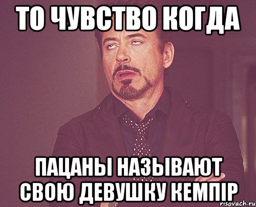 то чувство когда пацаны называют свою девушку кемпір, Мем твое выражение лица