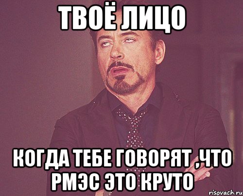 твоё лицо когда тебе говорят ,что рмэс это круто, Мем твое выражение лица