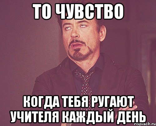 то чувство когда тебя ругают учителя каждый день, Мем твое выражение лица
