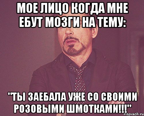 мое лицо когда мне ебут мозги на тему: "ты заебала уже со своими розовыми шмотками!!!", Мем твое выражение лица