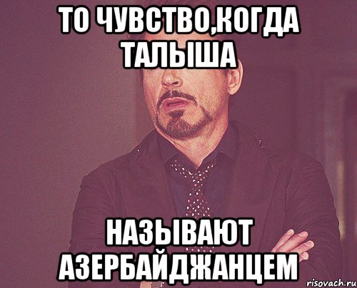 то чувство,когда талыша называют азербайджанцем, Мем твое выражение лица