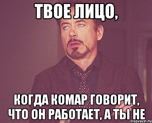 твое лицо, когда комар говорит, что он работает, а ты не, Мем твое выражение лица