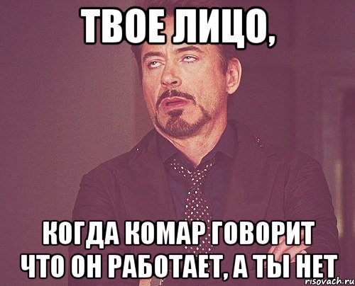 твое лицо, когда комар говорит что он работает, а ты нет, Мем твое выражение лица