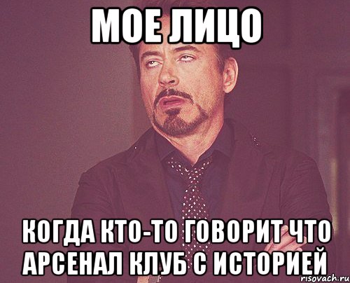 мое лицо когда кто-то говорит что арсенал клуб с историей, Мем твое выражение лица