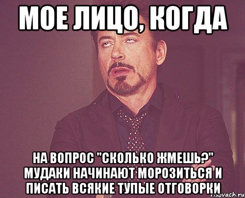 мое лицо, когда на вопрос "сколько жмешь?" мудаки начинают морозиться и писать всякие тупые отговорки, Мем твое выражение лица