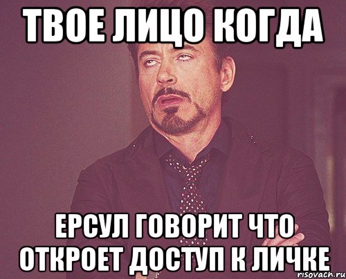 твое лицо когда ерсул говорит что откроет доступ к личке, Мем твое выражение лица