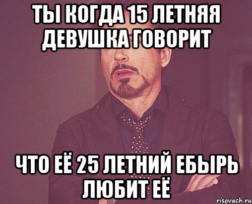 ты когда 15 летняя девушка говорит что её 25 летний ебырь любит её, Мем твое выражение лица