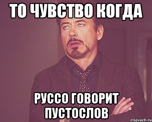 то чувство когда руссо говорит пустослов, Мем твое выражение лица