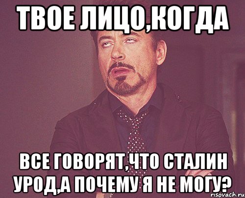 твое лицо,когда все говорят,что сталин урод,а почему я не могу?, Мем твое выражение лица