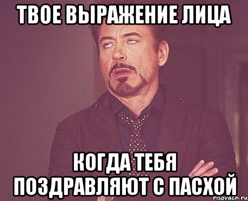 твое выражение лица когда тебя поздравляют с пасхой, Мем твое выражение лица