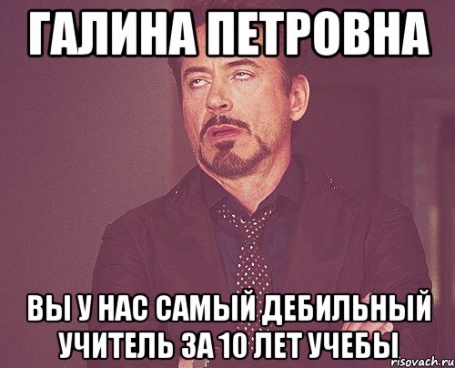 галина петровна вы у нас самый дебильный учитель за 10 лет учебы, Мем твое выражение лица