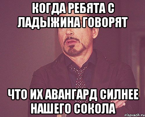 когда ребята с ладыжина говорят что их авангард силнее нашего сокола, Мем твое выражение лица