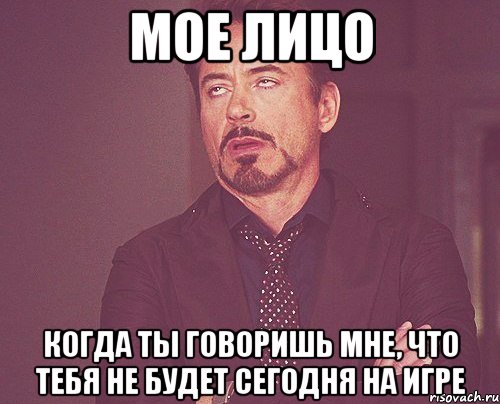 мое лицо когда ты говоришь мне, что тебя не будет сегодня на игре, Мем твое выражение лица