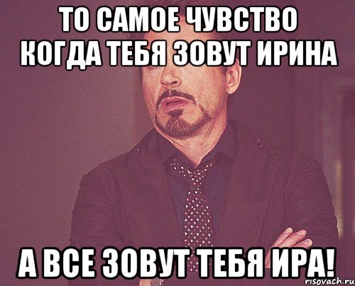 то самое чувство когда тебя зовут ирина а все зовут тебя ира!, Мем твое выражение лица