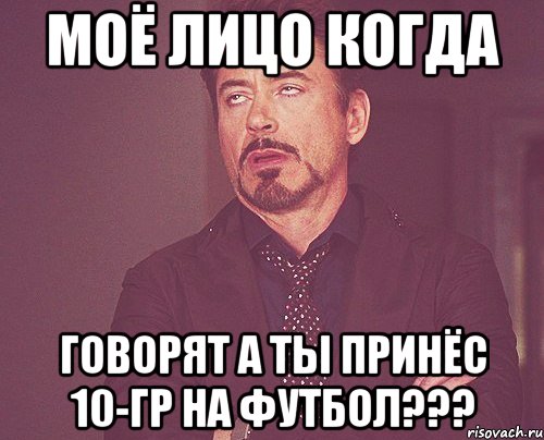 моё лицо когда говорят а ты принёс 10-гр на футбол???, Мем твое выражение лица