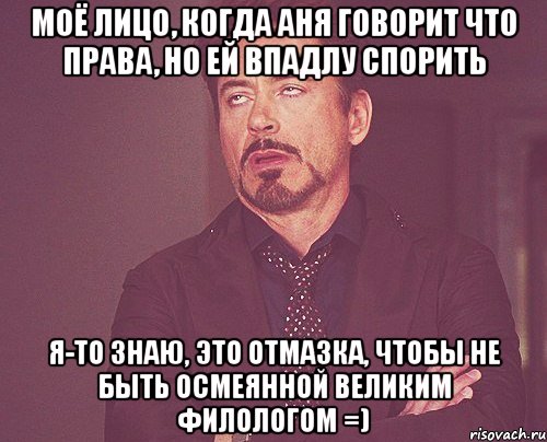 моё лицо, когда аня говорит что права, но ей впадлу спорить я-то знаю, это отмазка, чтобы не быть осмеянной великим филологом =), Мем твое выражение лица