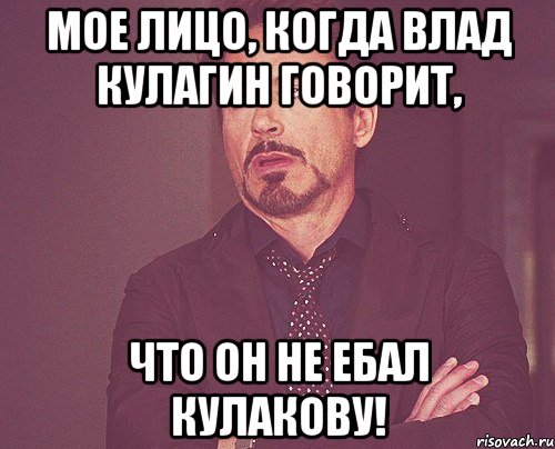 мое лицо, когда влад кулагин говорит, что он не ебал кулакову!, Мем твое выражение лица