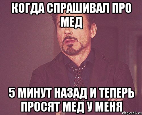 когда спрашивал про мед 5 минут назад и теперь просят мед у меня, Мем твое выражение лица