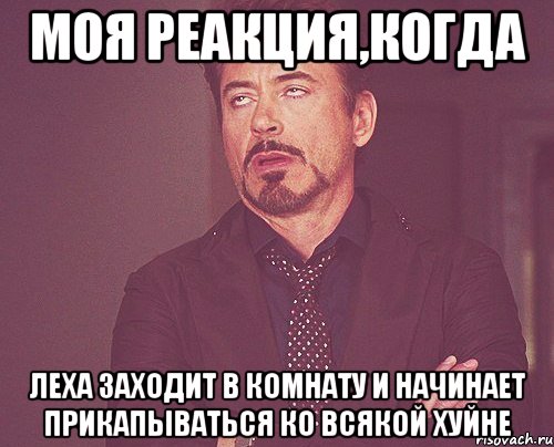 моя реакция,когда леха заходит в комнату и начинает прикапываться ко всякой хуйне, Мем твое выражение лица