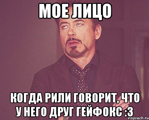 мое лицо когда рили говорит, что у него друг гейфокс :3, Мем твое выражение лица