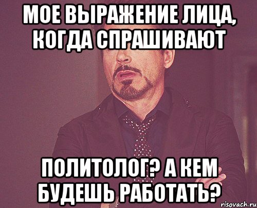 мое выражение лица, когда спрашивают политолог? а кем будешь работать?, Мем твое выражение лица