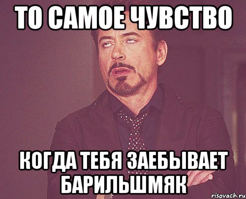 то самое чувство когда тебя заебывает барильшмяк, Мем твое выражение лица