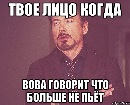 твое лицо когда вова говорит что больше не пьёт, Мем твое выражение лица