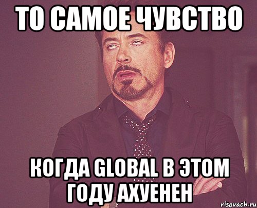 то самое чувство когда global в этом году ахуенен, Мем твое выражение лица