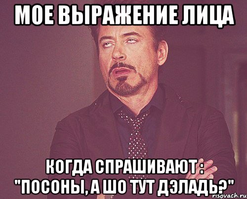 мое выражение лица когда спрашивают : "посоны, а шо тут дэладь?", Мем твое выражение лица