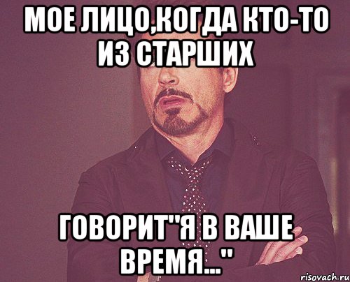 мое лицо,когда кто-то из старших говорит"я в ваше время...", Мем твое выражение лица