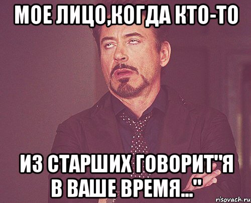 мое лицо,когда кто-то из старших говорит"я в ваше время...", Мем твое выражение лица