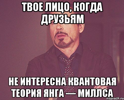 твое лицо, когда друзьям не интересна квантовая теория янга — миллса, Мем твое выражение лица