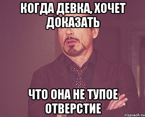 когда девка, хочет доказать что она не тупое отверстие, Мем твое выражение лица