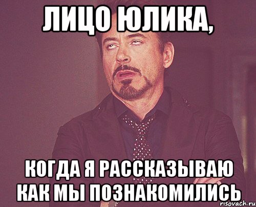 лицо юлика, когда я рассказываю как мы познакомились, Мем твое выражение лица