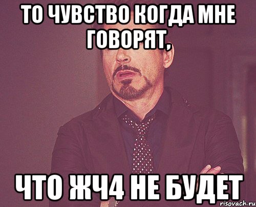 то чувство когда мне говорят, что жч4 не будет, Мем твое выражение лица