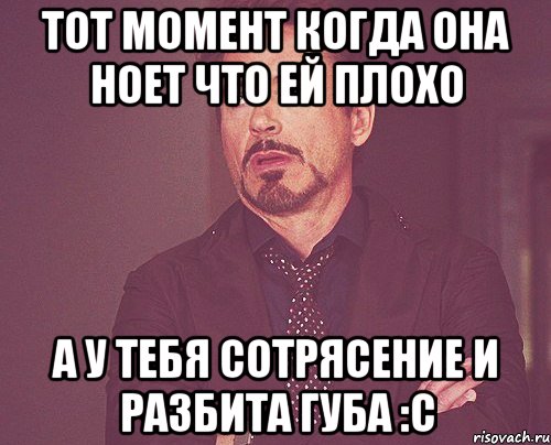 тот момент когда она ноет что ей плохо а у тебя сотрясение и разбита губа :с, Мем твое выражение лица